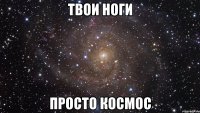 твои ноги просто космос