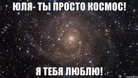 юля- ты просто космос! я тебя люблю!