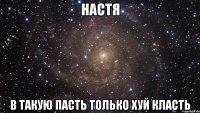 настя в такую пасть только хуй класть