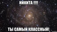 никита !!! ты самый классный!