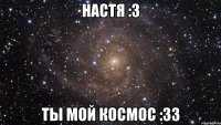 настя :з ты мой космос :зз