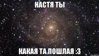 настя ты какая та пошлая :3