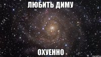 любить диму охуенно