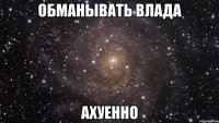 обманывать влада ахуенно