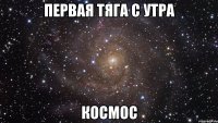 первая тяга с утра космос