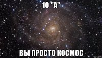 10 "а" вы просто космос