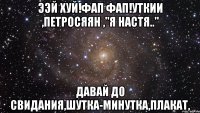 ээй хуй!фап фап!уткии ,петросяян ,"я настя.." давай до свидания,шутка-минутка,плакат,