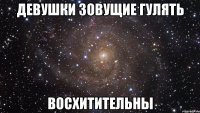 девушки зовущие гулять восхитительны