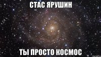 стас ярушин ты просто космос