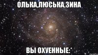 олька,люська,зина вы охуенные:*