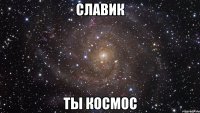 славик ты космос