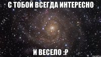 с тобой всегда интересно и весело :p