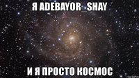 я adebayor_shay и я просто космос