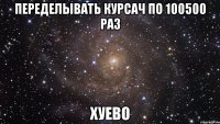 переделывать курсач по 100500 раз хуево