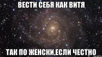 вести себя как витя так по женски,если честно