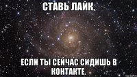 ставь лайк, если ты сейчас сидишь в контакте.