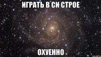 играть в cи строе охуенно