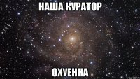 наша куратор охуенна