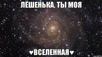 лёшенька, ты моя ♥вселенная♥