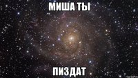 миша ты пиздат