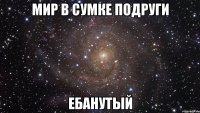 мир в сумке подруги ебанутый