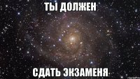 ты должен сдать экзаменя