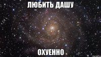 любить дашу охуенно