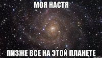 моя настя пизже все на этой планете