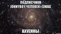 подписчики johnyboy|человек#swag ахуенны