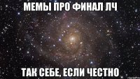 мемы про финал лч так себе, если честно