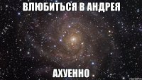 влюбиться в андрея ахуенно