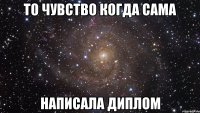 то чувство когда сама написала диплом