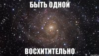 быть одной восхитительно