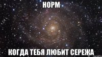 норм когда тебя любит сережа