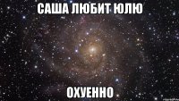 саша любит юлю охуенно