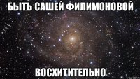 быть сашей филимоновой восхитительно