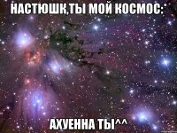 настюшк,ты мой космос:* ахуенна ты^^