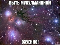 быть мусулманином охуенно!