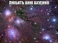 любить аню ахуенно 