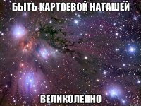 быть картоевой наташей великолепно