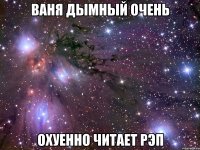 ваня дымный очень охуенно читает рэп