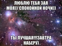 люблю тебя зая моя))*спокойной ночи)) ты лучшая!!!завтра наберу)