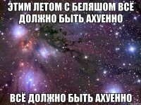 этим летом с беляшом всё должно быть ахуенно всё должно быть ахуенно