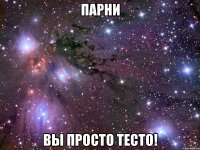 парни вы просто тесто!