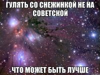 гулять со снежинкой не на советской что может быть лучше