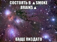 состоять в ▲smoke brains▲ ваще пиздато