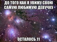 до того как я увижу свою самую любимую девучку осталось 11