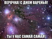 верочка! с днем варенья! ты у нас самая самая!