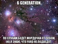 6 generation. по слухам будет мордочка от fusion, но я знаю, что ford не подведут.