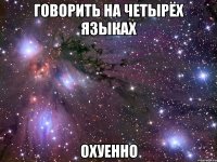 говорить на четырёх языках охуенно